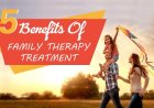 Five Benefits of Family Therapy Treatment